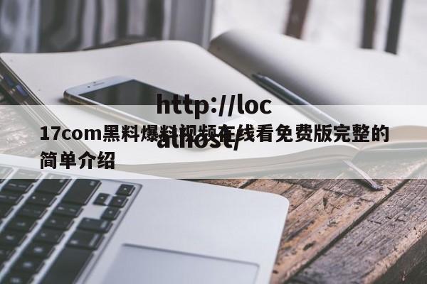 17com黑料爆料视频在线看免费版完整的简单介绍