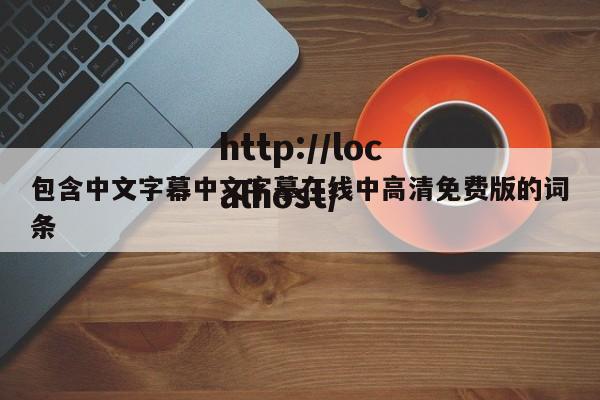 包含中文字幕中文字摹在线中高清免费版的词条