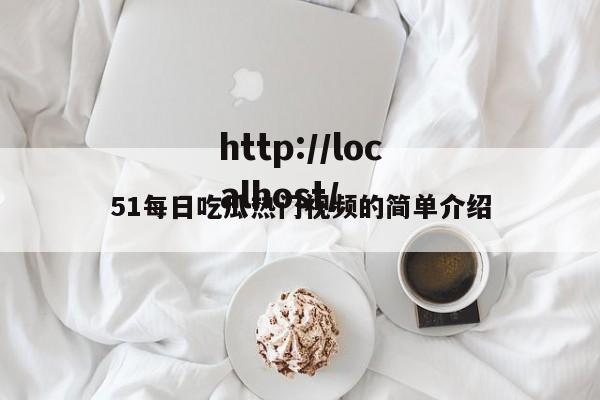 51每日吃瓜热门视频的简单介绍