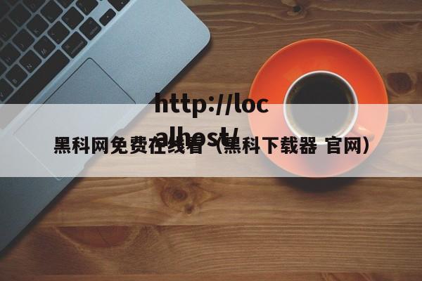 黑科网免费在线看（黑科下载器 官网）