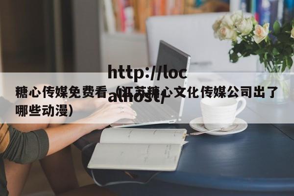 糖心传媒免费看（江苏糖心文化传媒公司出了哪些动漫）